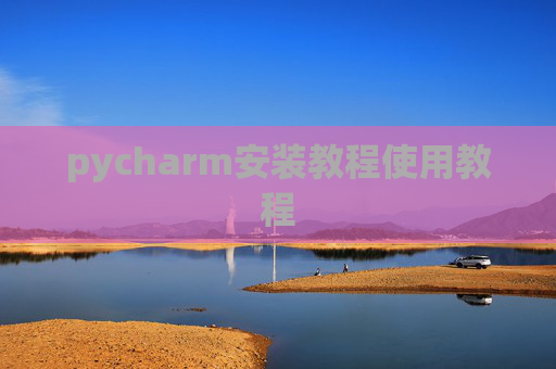 pycharm安装教程使用教程 pycharm安装教程使用教程